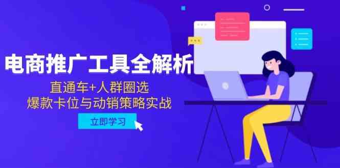 电商推广工具全解析,直通车+人群圈选,爆款卡位与动销策略实战-来福网创