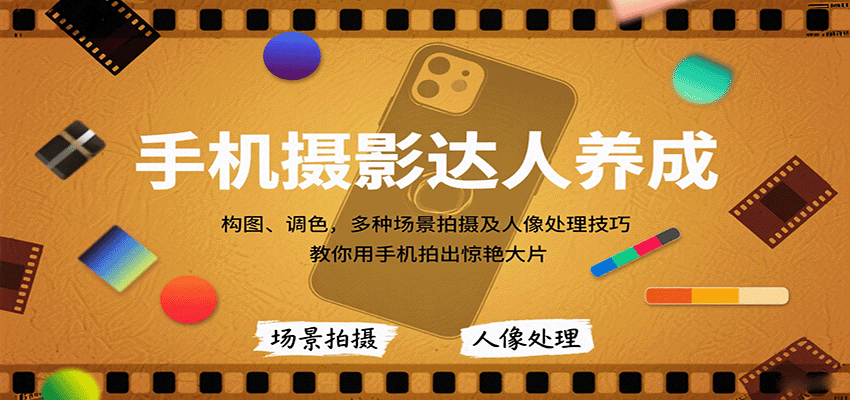 手机摄影达人养成,构图、调色,多种场景拍摄及人像处理技巧,教你用手机拍出惊艳大片-来福网创