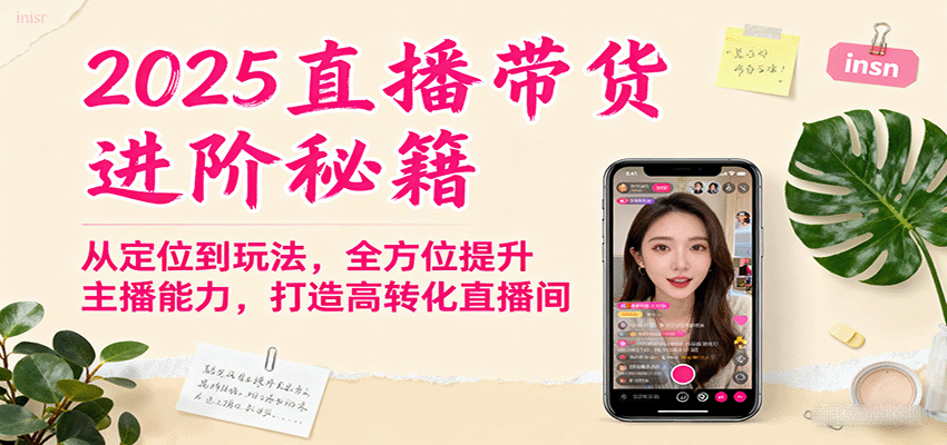 2025直播带货进阶秘籍,从定位到玩法,全方位提升主播能力,打造高转化直播间-来福网创