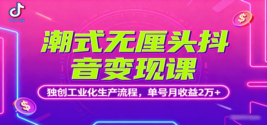 潮式无厘头抖音变现课,独创工业化生产流程,单号月收益2万+-来福网创