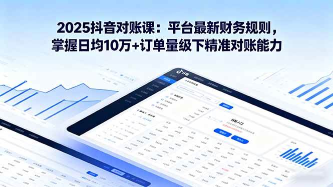 (16030期)2025抖音 对账课:平台最新财务规则 掌握日均10万+订单量级下精准对账能力-来福网创