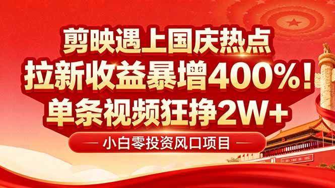(16039期)国庆流量风口!剪映小白吃红利:0基础几分钟一条,拉新收益暴涨400%,…-来福网创