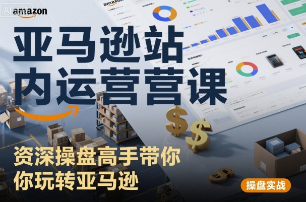 亚马逊站内运营课:资深操盘高手带你玩转亚马逊-来福网创