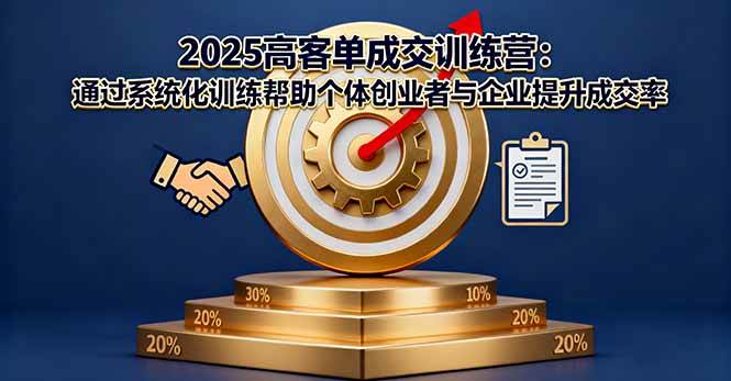 (16243期)2025高客单成交训练营:通过系统化训练帮助个体创业者与企业提升成交率-来福网创