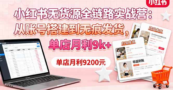 (16241期)小红书无货源全链路实战营:从账号搭建到无痕发货,单店月利9k+-来福网创