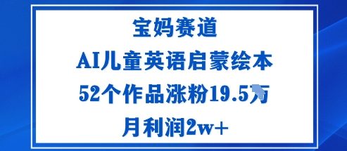 宝妈赛道:AI儿童英语启蒙绘本52个作品涨粉19.5W月利润2w+-来福网创
