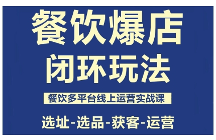 餐饮爆店闭环玩法,餐饮多平台线上运营实战课,选址-选品-获客-运营-来福网创