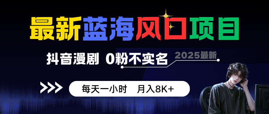 最新蓝海风口项目,抖音漫剧,0粉不实名 每天一小时,月入8K+-来福网创