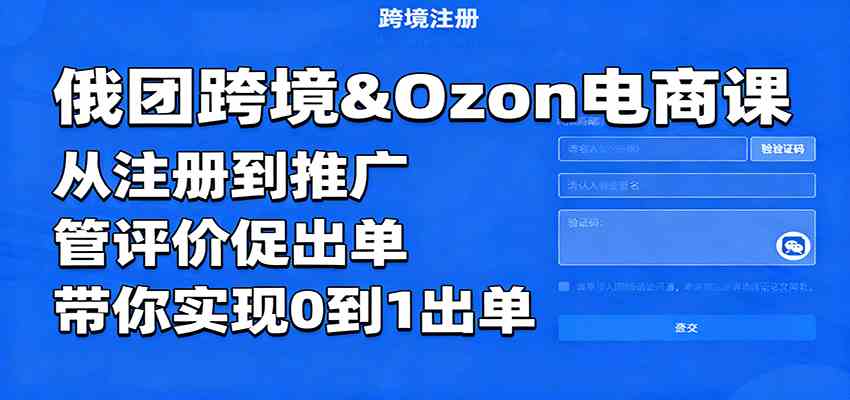 俄团跨境&Ozon电商课:从注册到推广,管评价促出单,带你实现0到1出单-来福网创