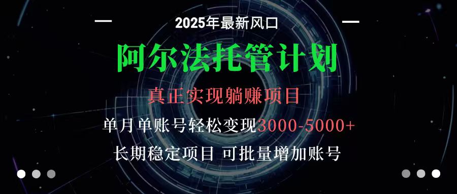 阿尔法托管计划 单账号月入3000-5000,长期稳定项目,新手小白轻松上手-来福网创