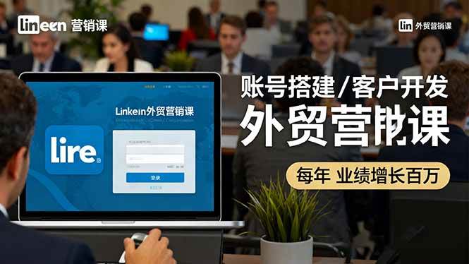 (16261期)LinkedIn外贸营销课:账号搭建/客户开发/成交转化,年业绩增长百万+-来福网创