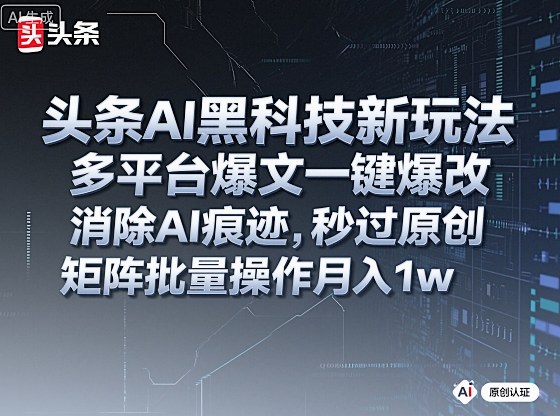 头条AI黑科技新玩法,多平台爆文一键爆改,消除AI痕迹,秒过原创,矩阵批量操作月入1w+【揭秘】-来福网创