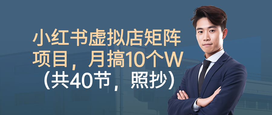 小红书虚拟店矩阵项目,月搞10W(共40节,照抄照做)-来福网创