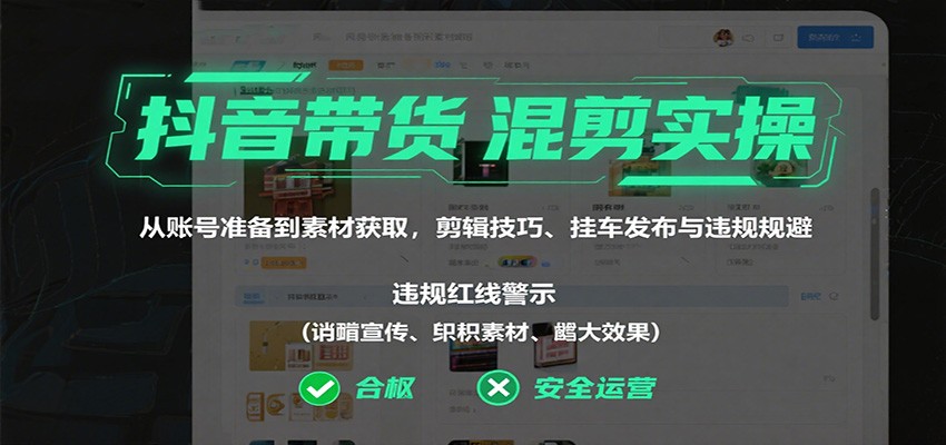 抖音带货混剪实操:从账号准备到素材获取,剪辑技巧、挂车发布与违规规避-来福网创