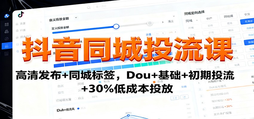 抖音同城投流课:高清发布+同城标签,Dou+基础+初期投流+30%低成本投放-来福网创
