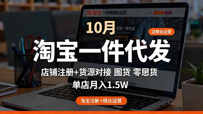 (16322期)淘宝一件代发精细化运营-10月:店铺注册+货源对接+零囤货,单店月入1.5w-来福网创