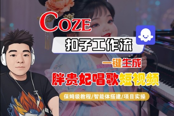 Coze扣子智能体工作流一键生成“胖贵妃对口型唱歌“短视频,全流程保姆级教学-来福网创
