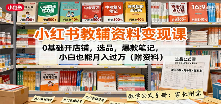 小红书教辅资料变现课:0基础开店铺,选品,爆款笔记,小白也能月入过万(附资料)-来福网创