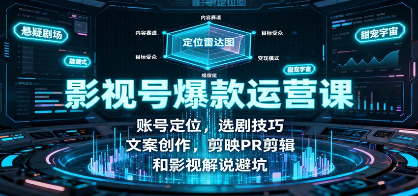 影视号爆款运营课:账号定位,选剧技巧,文案创作,剪映PR剪辑和影视解说避坑-来福网创