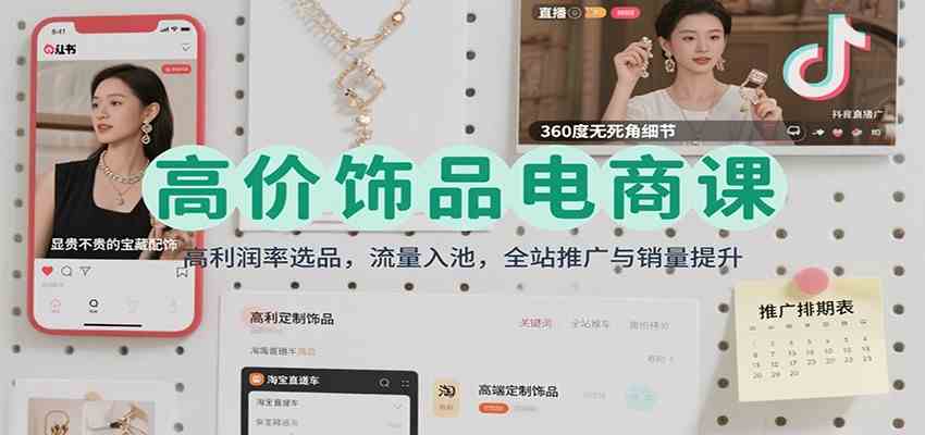 高价饰品电商课:高利润率选品,流量入池,全站推广与销量提升-来福网创
