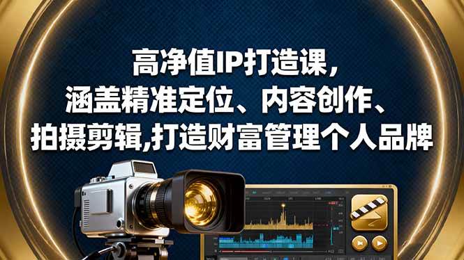 (16368期)高净值IP打造课,涵盖精准定位、内容创作、拍摄剪辑,打造财富管理个人品牌-来福网创