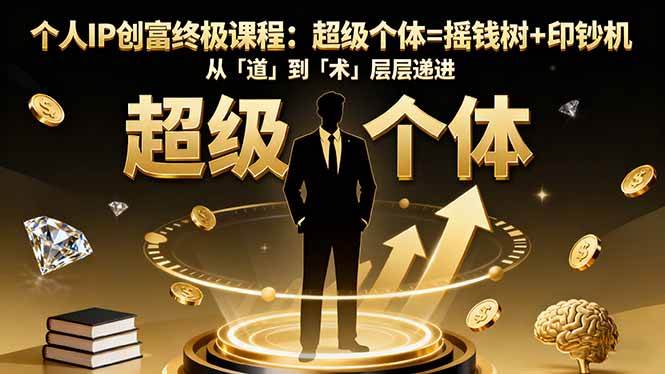 (16365期)个人IP创富终极课程:超级个体=摇钱树+印钞机,从「道」到「术」层层递进-来福网创