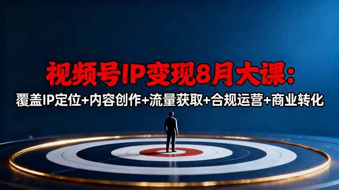 (16361期)视频号IP变现8月大课,覆盖IP定位+内容创作+流量获取+合规运营+商业转化-来福网创