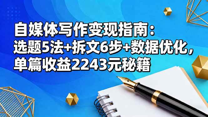 (16378期)自媒体写作变现指南:选题5法+拆文6步+数据优化,单篇收益2243元秘籍-来福网创