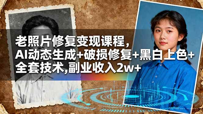 (16379期)老照片修复变现课程,AI动态生成+破损修复+黑白上色+全套技术,副业收入2w+-来福网创
