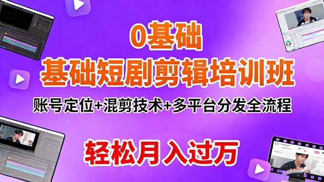 (16375期)0基础短剧剪辑培训班:账号定位+混剪技术+多平台分发全流程,轻松月入过万-来福网创