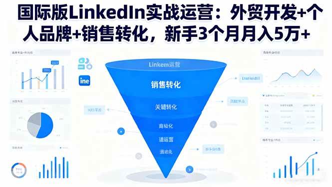 (16397期)国际版LinkedIn实战运营:外贸开发+个人品牌+销售转化,新手3个月月入5万+-来福网创