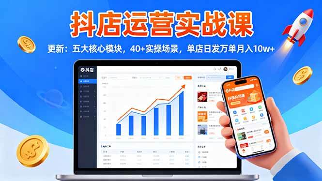 (16420期)抖店运营实战课-更新:五大核心模块,40+实操场景,单店日发万单月入10w+-来福网创