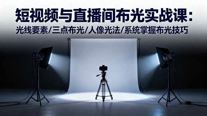 (16416期)短视频与直播间布光实战课:光线要素/三点布光/人像光法/系统掌握布光技巧-来福网创