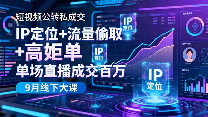 (16406期)短视频公转私成交9月线下大课,IP定位+流量偷取+高客单,单场直播成交百万-来福网创