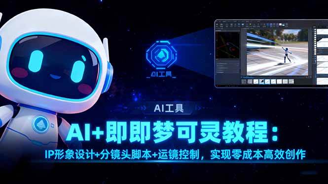 (16423期)AI+即梦可灵教程:IP形象设计+分镜头脚本+运镜控制,实现零成本高效创作-来福网创