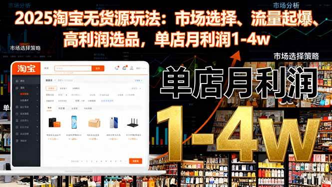 (16445期)2025淘宝无货源玩法:市场选择、流量起爆、高利润选品,单店月利润1-4w