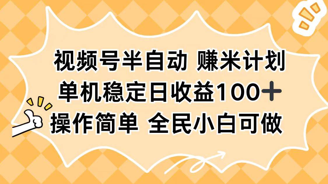 (16428期)视频号半自动赚米计划,单机稳定日收益100+,操作简单可批量操作-来福网创