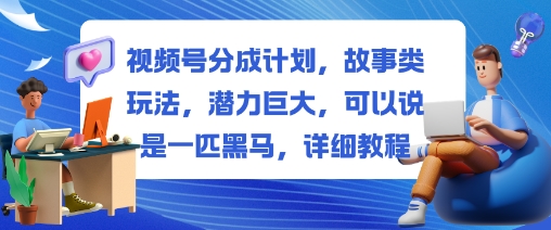 视频号分成计划,故事类玩法,潜力巨大,可以说是一匹黑马,详细教程-来福网创