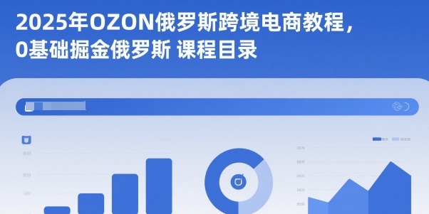 2025年OZON俄罗斯跨境电商教程,0基础掘金俄罗斯-来福网创