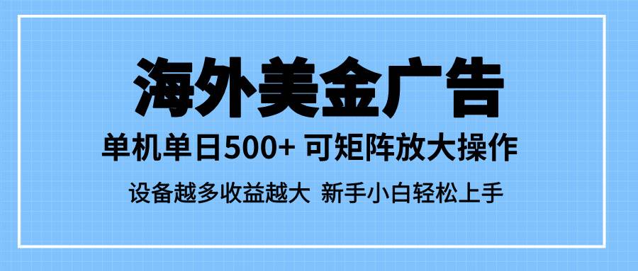 (16488期)最新蓝海市场,海外美金广告,单设备500+,矩阵放大操作,设备越多收益…-来福网创