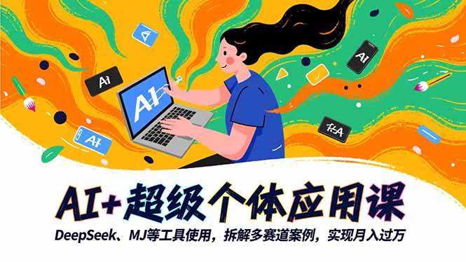 (16519期)AI+超级个体应用课,DeepSeek,MJ等工具使用,拆解多赛道案例,实现月入过万-来福网创