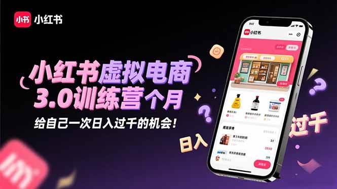 (16512期)小红书虚拟电商3.0训练营:2025最后1个月,给自己一次日入过千的机会!-来福网创
