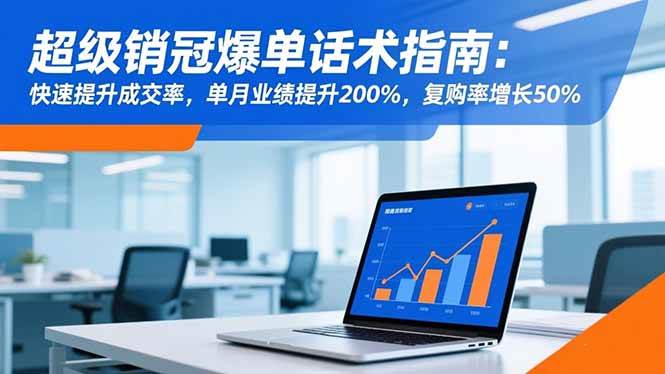 (16511期)超级销冠爆单话术指南:快速提升成交率,单月业绩提升200%,复购率增长50%-来福网创