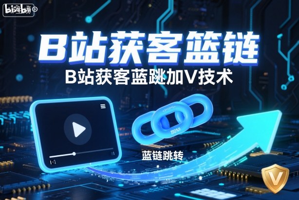 B站获客篮链跳转加V技术,B站获客蓝链跳转技术-来福网创