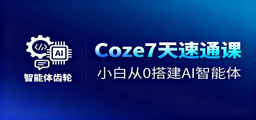 Coze7天速通课,小白从0搭建AI智能体+短视频工作流-来福网创