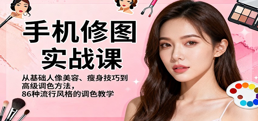 手机修图实战课,从基础人像美容、瘦身技巧到高级调色方法,86种流行风格的调色教学-来福网创