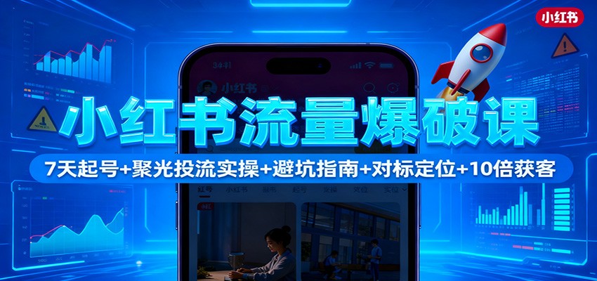 小红书流量爆破课:7天起号+聚光投流实操+避坑指南+对标定位+10倍获客-来福网创