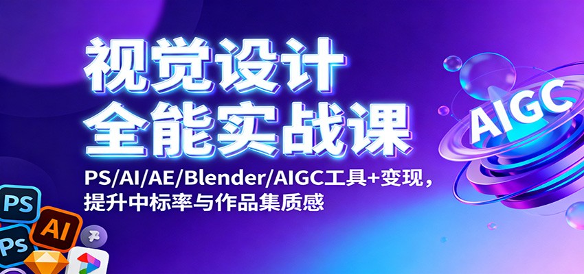 视觉设计全能实战课:PS/AI/AE/Blender/AIGC工具+变现,提升中标率与作品集质感-来福网创