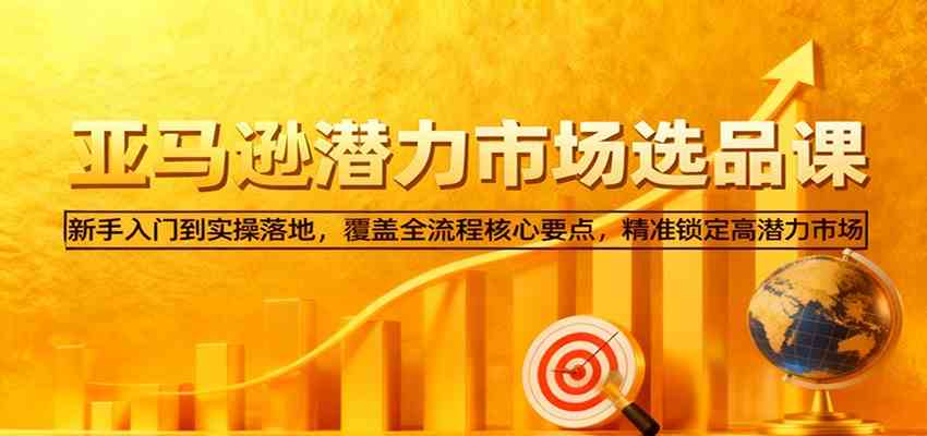亚马逊从0到1选品课,新手入门到实操落地,覆盖全流程核心要点,精准锁定高潜力市场-来福网创