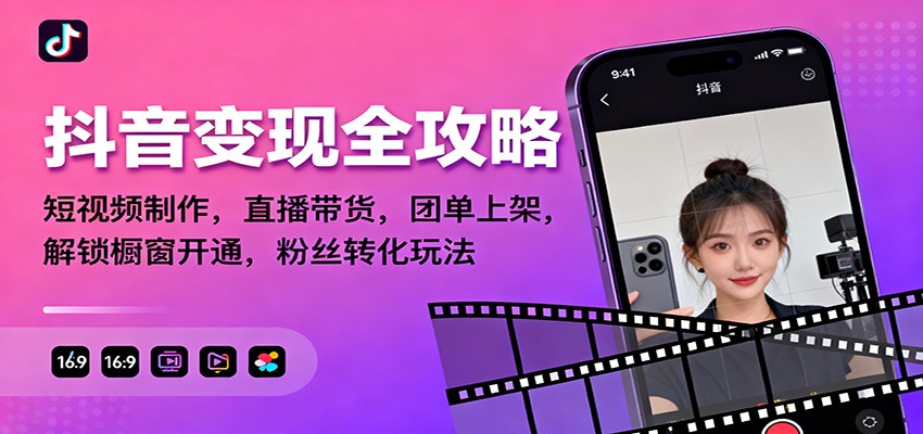抖音变现全攻略:短视频制作,直播带货,团单上架,解锁橱窗开通,粉丝转化玩法-来福网创